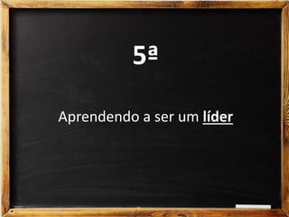 5ª
Aprendendo a ser um líder
 
