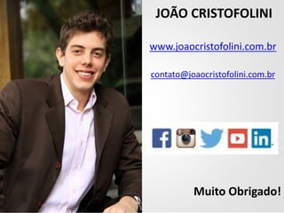 JOÃO CRISTOFOLINI
www.joaocristofolini.com.br
contato@joaocristofolini.com.br
Muito Obrigado!
 
