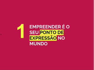 z
EMPREENDER É O
SEU PONTO DE
EXPRESSÃO NO
MUNDO
1
 