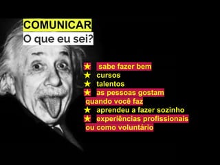 COMUNICAR
O que eu sei?
★ sabe fazer bem
★ cursos
★ talentos
★ as pessoas gostam
quando você faz
★ aprendeu a fazer sozinho
★ experiências profissionais
ou como voluntário
 