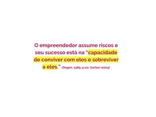 O empreendedor assume riscos e
seu sucesso está na “capacidade
de conviver com eles e sobreviver
a eles.” (Degen, 1989, p.11). Gerber (2004)
 