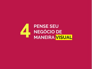 PENSE SEU
NEGÓCIO DE
MANEIRA VISUAL4
 