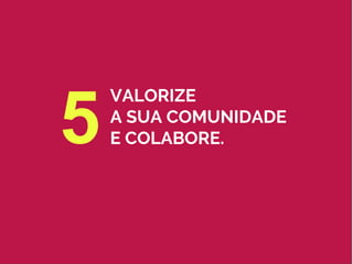 VALORIZE
A SUA COMUNIDADE
E COLABORE.5
 