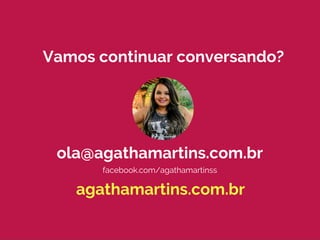 agathamartins.com.br
ola@agathamartins.com.br
Vamos continuar conversando?
facebook.com/agathamartinss
 