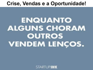 Crise, Vendas e a Oportunidade!
 