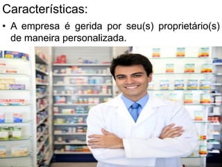 Características:
• A empresa é gerida por seu(s) proprietário(s)
de maneira personalizada.
 