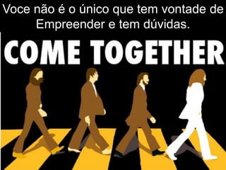 Voce não é o único que tem vontade de
Empreender e tem dúvidas.
 