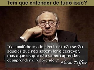 Tem que entender de tudo isso?
 