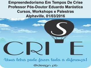 Empreendedorismo Em Tempos De Crise
Professor Pós-Doutor Eduardo Maróstica
Cursos, Workshops e Palestras
Alphaville, 01/03/2016
 