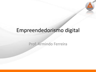 Empreendedorismo digital

    Prof. Armindo Ferreira
 
