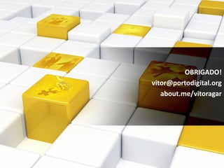 OBRIGADO!
vitor@portodigital.org
   about.me/vitoragar
 
