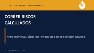 C C E 0 2 · C O M P O R TA M E N T O E M P R E E N D E D O R
CORRER RISCOS
CALCULADOS
Avalia alternativas, aceita riscos moderados e age com coragem calculada.
E M P R E E N D E D O R I S M O | I D P
 