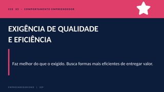 C C E 0 3 · C O M P O R TA M E N T O E M P R E E N D E D O R
EXIGÊNCIA DE QUALIDADE
E EFICIÊNCIA
Faz melhor do que o exigido. Busca formas mais eficientes de entregar valor.
E M P R E E N D E D O R I S M O | I D P
 