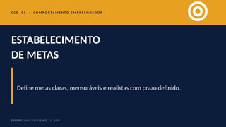 C C E 0 5 · C O M P O R TA M E N T O E M P R E E N D E D O R
ESTABELECIMENTO
DE METAS
Define metas claras, mensuráveis e realistas com prazo definido.
E M P R E E N D E D O R I S M O | I D P
 
