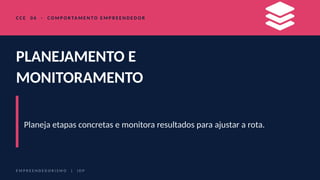 C C E 0 6 · C O M P O R TA M E N T O E M P R E E N D E D O R
PLANEJAMENTO E
MONITORAMENTO
Planeja etapas concretas e monitora resultados para ajustar a rota.
E M P R E E N D E D O R I S M O | I D P
 