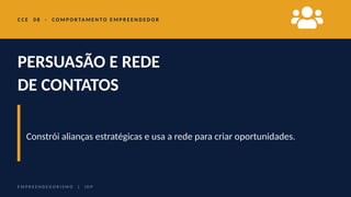 C C E 0 8 · C O M P O R TA M E N T O E M P R E E N D E D O R
PERSUASÃO E REDE
DE CONTATOS
Constrói alianças estratégicas e usa a rede para criar oportunidades.
E M P R E E N D E D O R I S M O | I D P
 