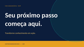 I N C U B A D O R A I D P
Seu próximo passo
começa aqui.
Transforme conhecimento em ação.
E M P R E E N D E D O R I S M O | I D P
 