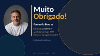 Muito
Obrigado!
Fernando Dantas
Palestrante do SEBRAE-DF
Agente de Aceleração (COTI)
Mentor de Startups e Empresário
ferdantas@gmail.com
E M P R E E N D E D O R I S M O | I D P
 
