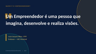 Q U E M É O E M P R E E N D E D O R ?
"
Um Empreendedor é uma pessoa que
imagina, desenvolve e realiza visões.
Louis Jacques Fillion, 1999
Professor — HEC Montréal
E M P R E E N D E D O R I S M O | I D P
 