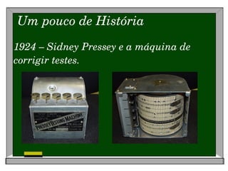 Um pouco de História 1924  – Sidney Pressey e a máquina de corrigir testes. 