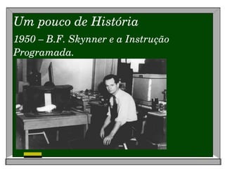 Um pouco de História 1950 – B.F. Skynner e a Instrução Programada. 