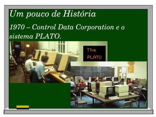 Um pouco de História 1970 – Control Data Corporation e o sistema PLATO. 