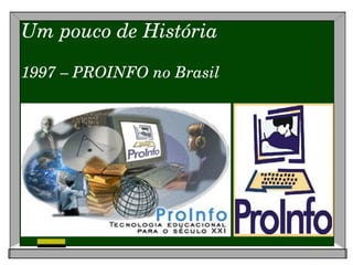 Um pouco de História 1997 – PROINFO no Brasil 