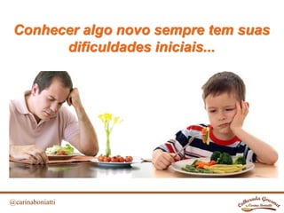 @carinaboniatti
Conhecer algo novo sempre tem suas
dificuldades iniciais...
 