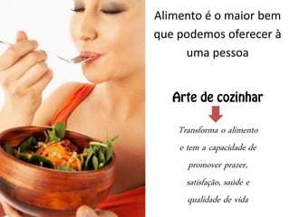Alimento é o maior bem
que podemos oferecer à
uma pessoa
Transforma o alimento
e tem a capacidade de
promover prazer,
satisfação, saúde e
qualidade de vida
22
 