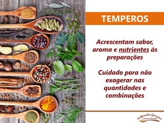 TEMPEROS
@carinaboniatti
Acrescentam sabor,
aroma e nutrientes às
preparações
Cuidado para não
exagerar nas
quantidades e
combinações
 
