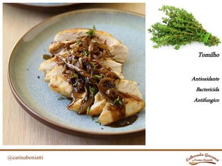 @carinaboniatti
Tomilho
Antioxidante
Bactericida
Antifungico
 