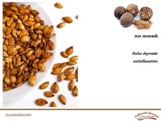 @carinaboniatti
noz moscada
Reduz depressão
antiinflamatório
 
