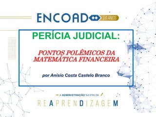 PERÍCIA JUDICIAL:
PONTOS POLÊMICOS DA
MATEMÁTICA FINANCEIRA
por Anísio Costa Castelo Branco
 