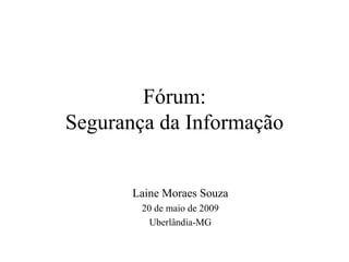 Fórum: Segurança da Informação Laine Moraes Souza 20 de maio de 2009 Uberlândia-MG 
