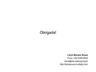 Obrigada! Laine Moraes Souza Fone: (34) 3226.5604 [email_address] http://lainesouza.multiply.com 