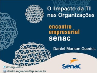 O Impacto da TI
                             nas Organizações




                               Daniel Marson Guedes



@dmguedes
daniel.mguedes@sp.senac.br
 