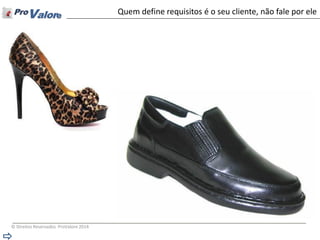 © Direitos Reservados ProValore 2014 
Quem define requisitos é o seu cliente, não fale por ele  