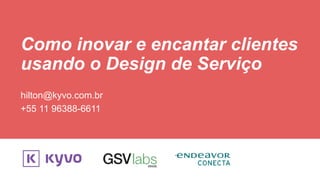 Como inovar e encantar clientes
usando o Design de Serviço
hilton@kyvo.com.br
+55 11 96388-6611
 