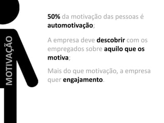 50% da motivação das pessoas é automotivação;A empresa deve descobrir com os empregados sobre aquilo que os motiva;MOTIVAÇÃOMais do que motivação, a empresa quer engajamento.