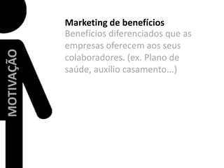 Marketing de benefíciosBenefícios diferenciados que as empresas oferecem aos seus colaboradores. (ex. Plano de saúde, auxílio casamento...)MOTIVAÇÃO