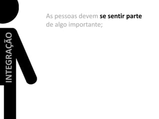 As pessoasdevemse sentir parte de algoimportante;INTEGRAÇÃO