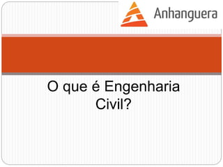 O que é Engenharia
Civil?
 