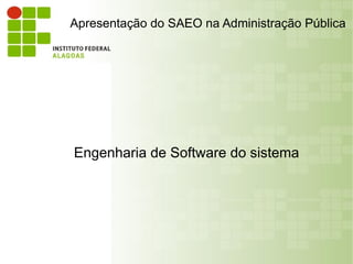 Apresentação do SAEO na Administração Pública




Engenharia de Software do sistema
 
