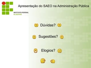 Apresentação do SAEO na Administração Pública




              Dúvidas?


            Sugestões?


              Elogios?
 