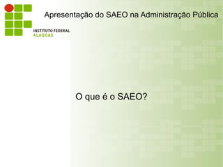 Apresentação do SAEO na Administração Pública




        O que é o SAEO?
 