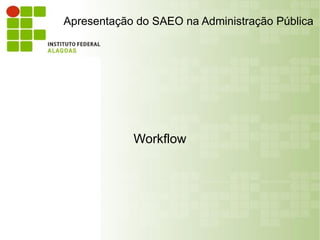 Apresentação do SAEO na Administração Pública




            Workflow
 