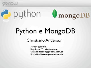 Python e MongoDB
  Christiano Anderson
    Twitter: @dump
    Blog: http://christiano.me
    Email: anderson@gonow.com.br
    Site: http://www.gonow.com.br
 