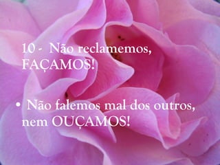 10 -  Não reclamemos, FAÇAMOS! Não falemos mal dos outros, nem OUÇAMOS! 
