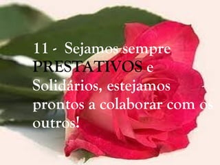 11 -  Sejamos sempre  PRESTATIVOS  e Solidários, estejamos prontos a colaborar com os outros!   