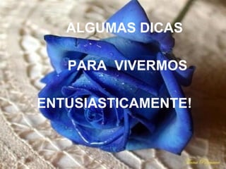 ALGUMAS DICAS  PARA  VIVERMOS  ENTUSIASTICAMENTE!   